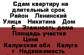 Сдам квартиру на длительный срок › Район ­ Ленинский › Улица ­ Никитина › Дом ­ 125Б › Этажность дома ­ 5 › Площадь участка ­ 30 › Цена ­ 10 000 - Калужская обл., Калуга г. Недвижимость » Дома, коттеджи, дачи аренда   . Калужская обл.